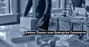 Sieben Thesen zum Enterprise Commerce