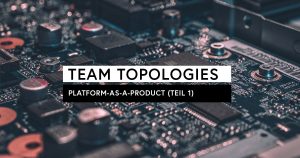 Team Topologies: Platform-as-a-Product (Teil 1)