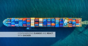 Containerizing Django & React with Docker