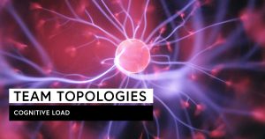 Team Topologies: Cognitive Load