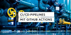 CI/CD-Pipelines mit GitHub Actions