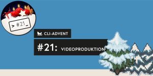CLI-Adventskalender, Tag 21: Videoproduktion