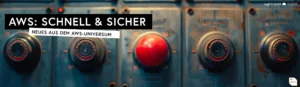 AWS Schnell & Sicher – Neues aus dem AWS-Universum