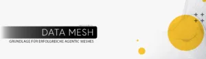 Data Mesh als Grundlage für erfolgreiche Agentic Meshes