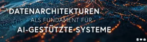 Datenarchitekturen als Fundament für AI-gestützte Systeme