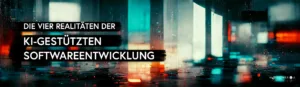 Die vier Realitäten der KI-gestützten Softwreentwicklung